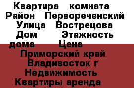 Квартира 1 комната › Район ­ Первореченский › Улица ­ Вострецова › Дом ­ 3 › Этажность дома ­ 5 › Цена ­ 17 000 - Приморский край, Владивосток г. Недвижимость » Квартиры аренда   . Приморский край,Владивосток г.